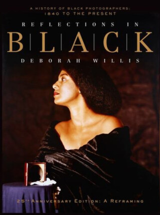 Reflections in Black – A History of Black Photographers: 1840 to the Present - Deborah Willis
