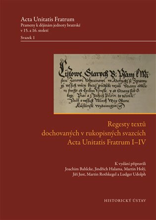Regesty textů dochovaných v rukopisných svazcích Acta Unitatis Fratrum I-IV - Jiří Just,Martin Holý,Joachim Bahlcke,Jindřich Halama,Martin Rothkegel,Ludger Udolph