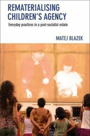 Rematerialising Children´s Agency : Everyday Practices in a Post-Socialist Estate - Matěj Blažek