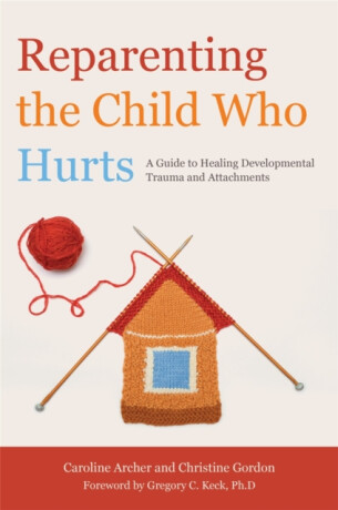 Reparenting the Child Who Hurts - Christine Gordon,Caroline Archer