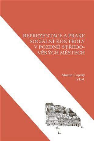 Reprezentace a praxe sociální kontroly v pozdně středověkých městech - Martin Čapský