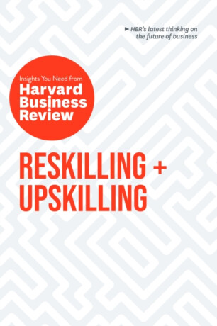 Reskilling and Upskilling: The Insights You Need from Harvard Business Review - Harvard Business Review,Ginni Rometty,Boris Groysberg,Raffaella Sadun,Peter Cappelli