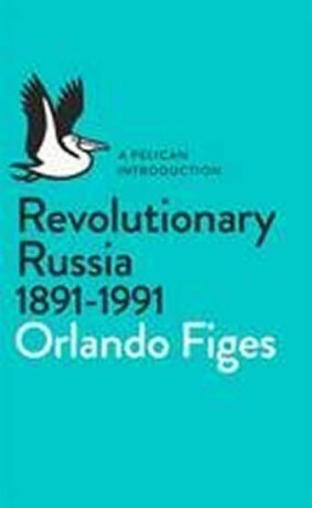 Revolutionary Russia, 1891-1991 - Orlando Figes