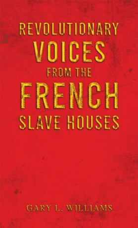 Revolutionary Voices from the French Slave Houses - Gary L. Williams