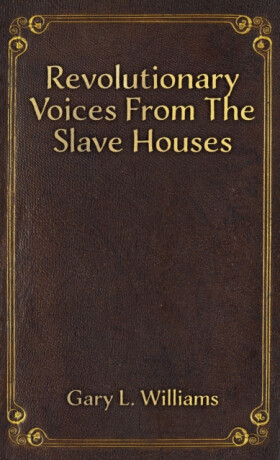 Revolutionary Voices from the Slave Houses - Gary L. Williams