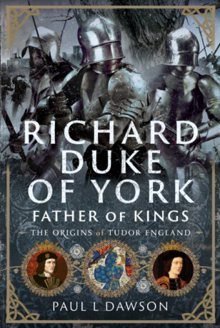 Richard Duke of York, Father of Kings - Paul L Dawson