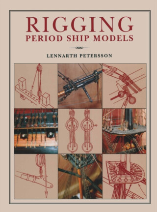 Rigging Period Ships Models: A Step-by-step Guide to the Intricacies of Square-rig - Lennarth Petersson