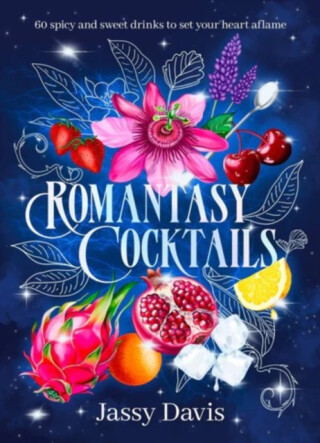 Romantasy Cocktails: 60 spicy and sweet drinks to set your heart aflame, for fans of Fourth Wing, When The Moon Hatched and A Court of Thorns and Roses - Jassy Davis