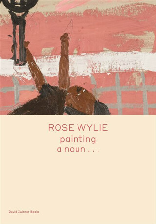 Rose Wylie: painting a nounâ€¦ - Michael Glover,Rose Wylie