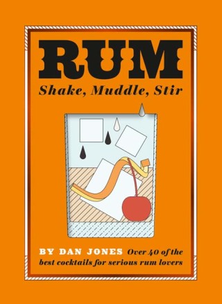 Rum: Shake, Muddle, Stir - Dan Jones