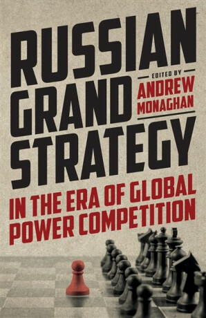 Russian Grand Strategy in the Era of Global Power Competition - Monaghan Andrew