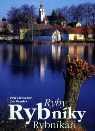 Ryby, rybníky, rybníkáři - Petr Liebscher,Jan Rendek