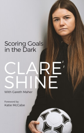 Scoring Goals in the Dark - Clare Shine