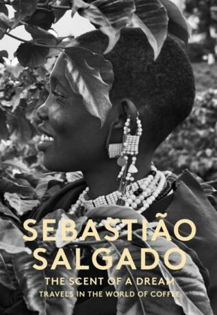 Sebastiao Salgado: The Scent of a Dream - Travels in the World of Coffee - Sebastiao Salgado