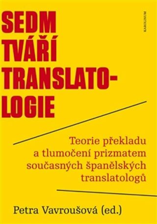 Sedm tváří translatologie - Teorie překladu a tlumočení prizmatem současných španělských translatologů - Petra Vavroušová