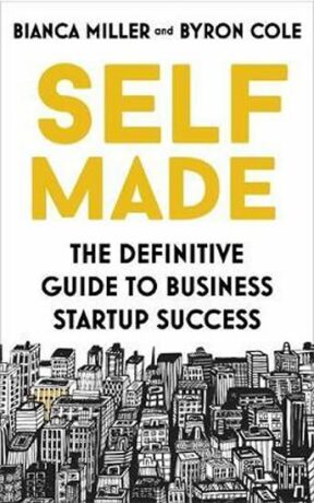 Self Made : The definitive guide to business startup success - Bianca Miller-Cole,Byron Cole