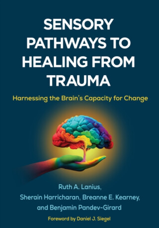 Sensory Pathways to Healing from Trauma - Ruth A.  Lanius,Benjamin Pandev-Girard,Sherain Harricharan,Breanne E.  Kearney