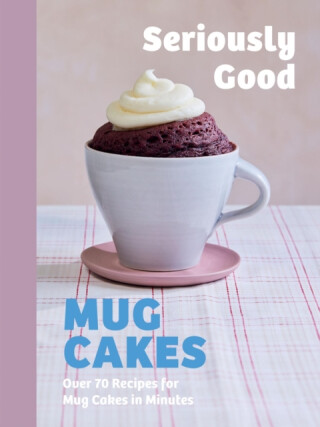 Seriously Good Mug Cakes - Kate Calder,Sandra Mahut,Lene Knudsen,Christelle Huet-Gomez