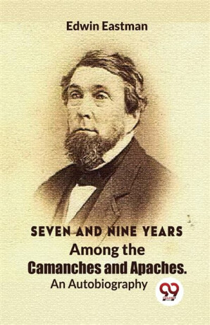 Seven and Nine Years Among the Camanches and Apaches an Autobiography - Edwin Eastman