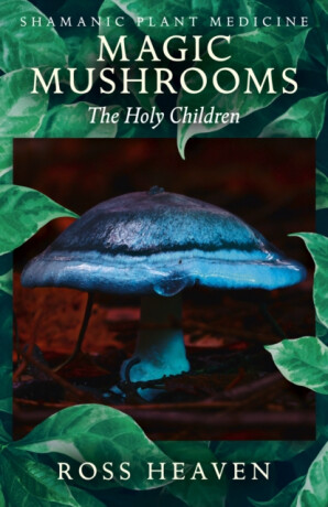 Shamanic Plant Medicine - Magic Mushrooms: The Holy Children - Ross Heaven