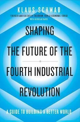 Shaping the Future of the Fourth Industrial Revolution: A guide to building a better world - Klaus Schwab