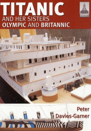 Ship Craft 18: Titanic and Her Sisters Olympic and Britannic - Peter Davies-Garner