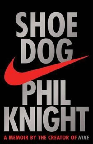 Shoe Dog : A memoir by the Creator of Nike - Phil Knight
