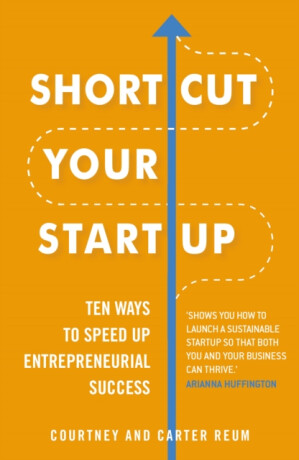 Shortcut Your Startup: Ten Ways to Speed Up Entrepreneurial Success - Carter Reum,Courtney Reum