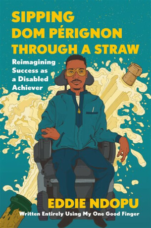 Sipping Dom Perignon Through a Straw : Reimagining Success As a Disabled Achiever - 