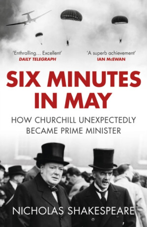 Six Minutes in May: How Churchill Unexpectedly Became Prime Minister - Nicholas Shakespeare