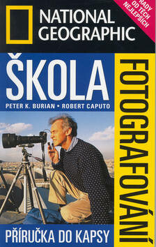 Škola fotografování - Příručka do kapsy - Robert Caputo,Peter K. Burian