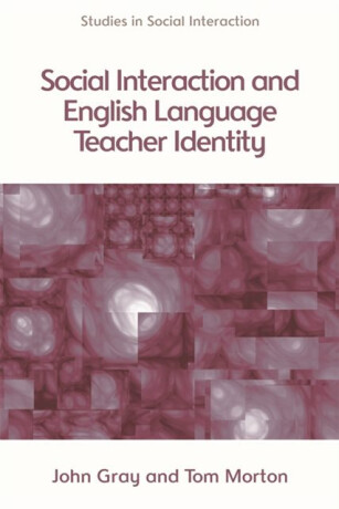Social Interaction and English Language Teacher Identity - John Gray,Tom Morton