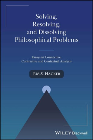 Solving, Resolving, and Dissolving Philosophical Problems - P. M. S. Hacker
