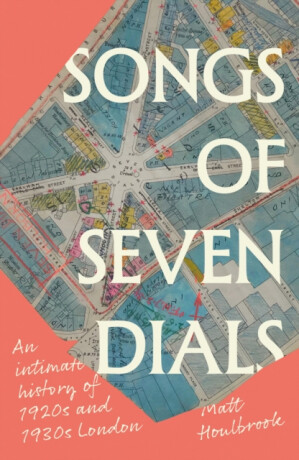 Songs of Seven Dials - Matt  Houlbrook