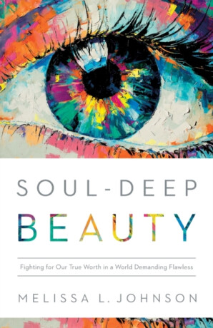 Soulâ€“Deep Beauty â€“ Fighting for Our True Worth in a World Demanding Flawless - Melissa L Johnson