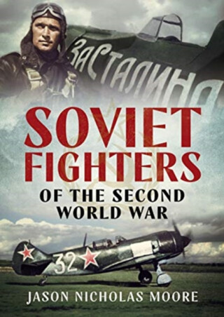 Soviet Fighters of the Second World War - Jason Nicholas Moore