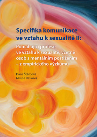 Specifika komunikace ve vztahu k sexualitě II: Pomáhající profese ve vztahu k sexualitě,včetně osob s mentálním postižením - z empirického výzkumu - Dana Štěrbová,Miluše Rašková