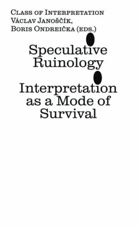 Speculative Ruinology: Interpretation as a mode of Survival - Václav Janoščík,Boris Ondreička