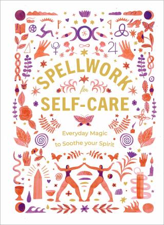 Spellwork for Self-Care: Everyday Magic to Soothe Your Spirit - 