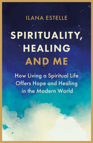 Spirituality, Healing and Me - Ilana Estelle
