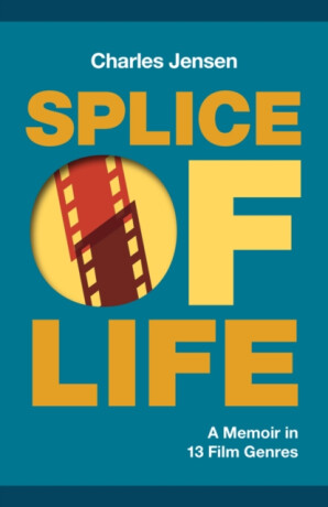 Splice of Life: A Memoir in 13 Film Genres - Charles Jensen