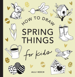 Spring Things: How to Draw Books for Kids with Easter Eggs, Bunnies, Flowers, and More - Alli Koch