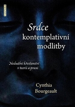 Srdce kontemplativní modlitby - Cynthia Bourgeault