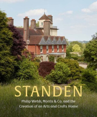 Standen – Philip Webb, Morris & Co. and the Creation of an Arts and Crafts Home - Alice Strickland,Tessa Wild,Stephen Ponder,Anne Stutchbury