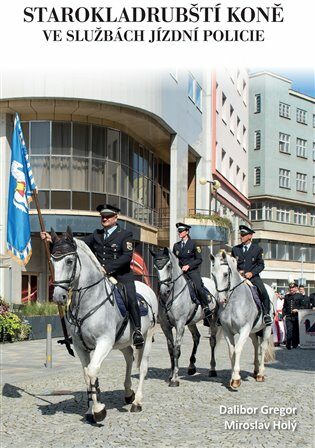 Starokladrubští koně ve službách jízdní policie - Dalibor Gregor,Miroslav Holý