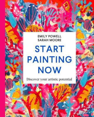 Start Painting Now - Emily Powell,Sarah Moore