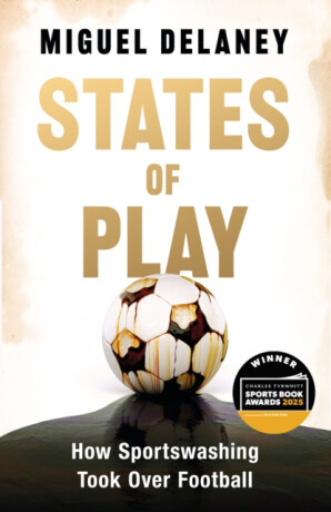 States of Play : How Sportswashing Took Over Football - Miguel Delaney