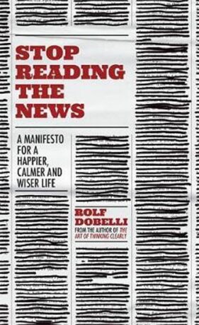 Stop Reading the News - Rolf Dobelli