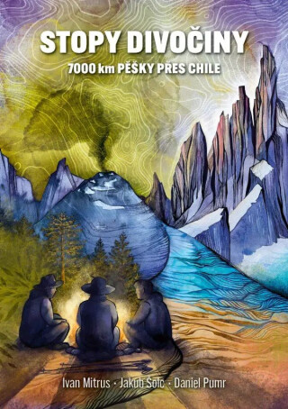 Stopy divočiny - 7 000 kilometrů pěšky napříč Chile - Ivan Mitrus,Daniel Pumr,Jakub Šolc