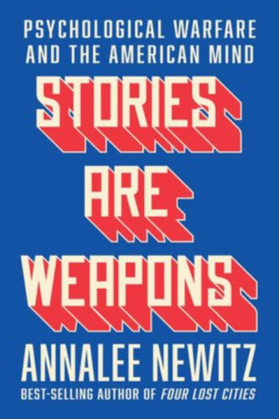 Stories Are Weapons â€“ Psychological Warfare and the American Mind - Annalee Newitz
